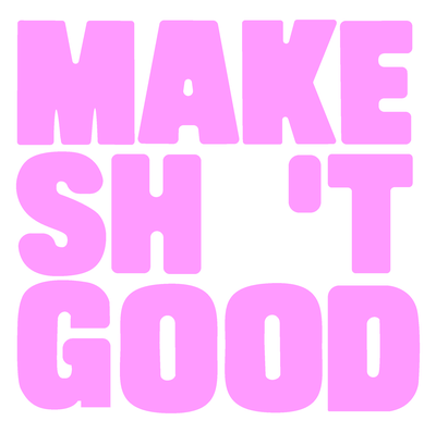 Make Sh 't Good